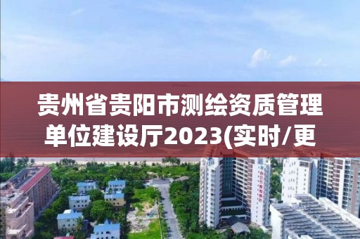 貴州省貴陽市測繪資質管理單位建設廳2023(實時/更新中)