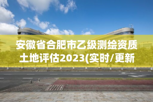 安徽省合肥市乙級測繪資質土地評估2023(實時/更新中)