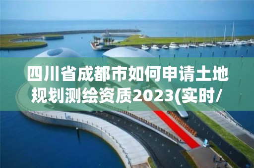 四川省成都市如何申請土地規劃測繪資質2023(實時/更新中)