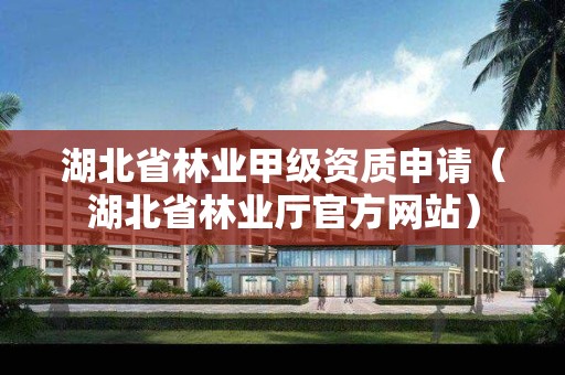 湖北省林業甲級資質申請（湖北省林業廳官方網站）