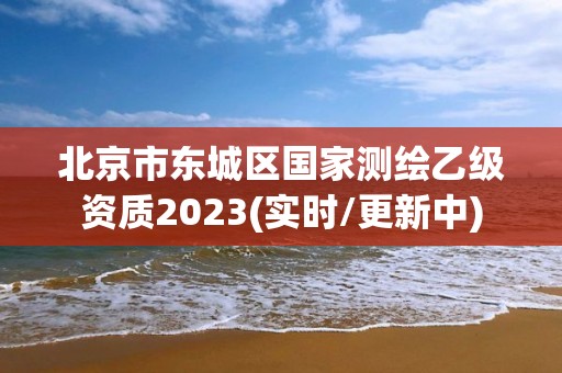 北京市東城區(qū)國家測繪乙級資質(zhì)2023(實時/更新中)