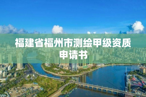 福建省福州市測繪甲級資質申請書