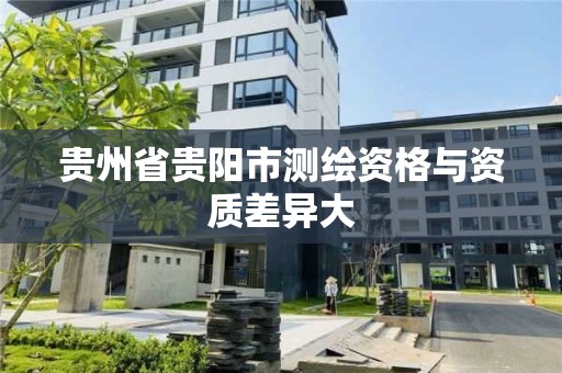 貴州省貴陽市測繪資格與資質差異大