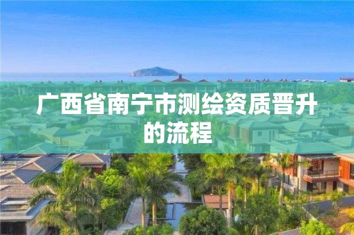 廣西省南寧市測繪資質晉升的流程