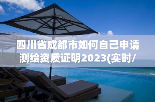 四川省成都市如何自己申請測繪資質證明2023(實時/更新中)