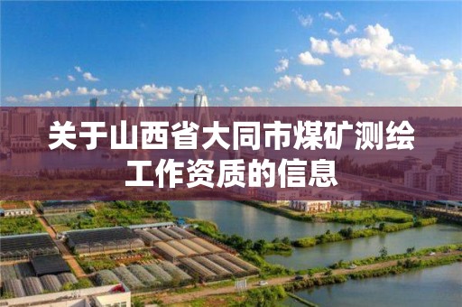 關于山西省大同市煤礦測繪工作資質的信息