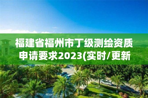 福建省福州市丁級測繪資質申請要求2023(實時/更新中)