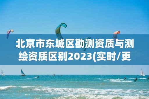 北京市東城區勘測資質與測繪資質區別2023(實時/更新中)