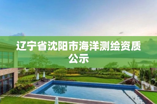 遼寧省沈陽市海洋測繪資質公示