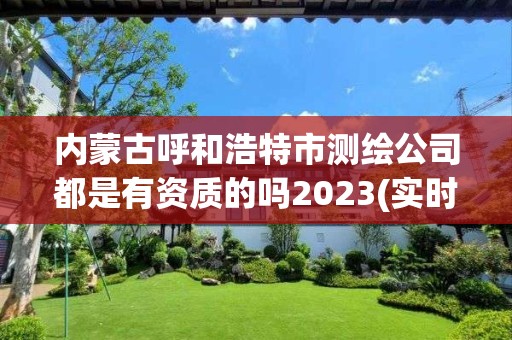 內(nèi)蒙古呼和浩特市測繪公司都是有資質(zhì)的嗎2023(實時/更新中)