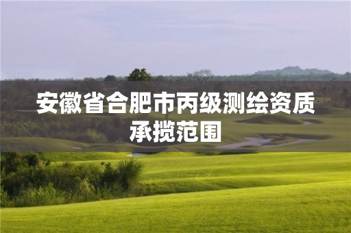 安徽省合肥市丙級(jí)測繪資質(zhì)承攬范圍