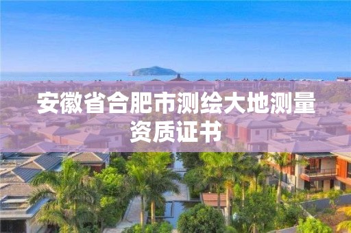 安徽省合肥市測繪大地測量資質證書