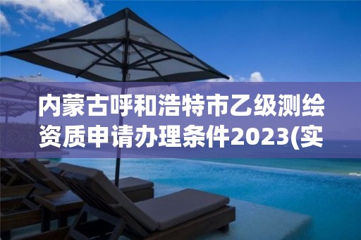 內蒙古呼和浩特市乙級測繪資質申請辦理條件2023(實時/更新中)