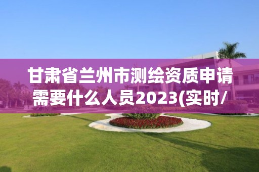 甘肅省蘭州市測繪資質申請需要什么人員2023(實時/更新中)