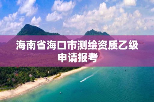 海南省海口市測繪資質乙級申請報考