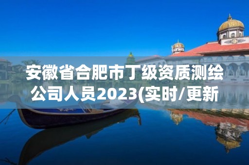 安徽省合肥市丁級資質測繪公司人員2023(實時/更新中)