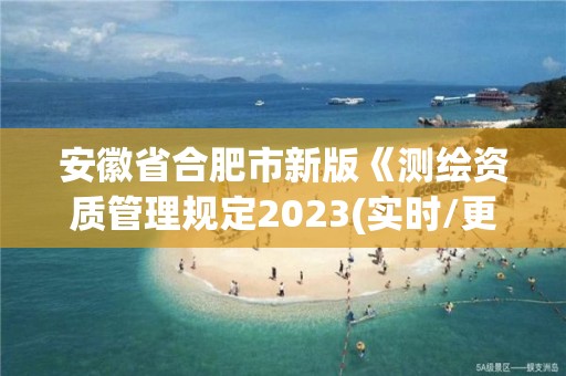 安徽省合肥市新版《測繪資質管理規定2023(實時/更新中)