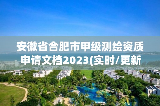 安徽省合肥市甲級(jí)測(cè)繪資質(zhì)申請(qǐng)文檔2023(實(shí)時(shí)/更新中)