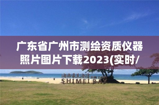 廣東省廣州市測繪資質儀器照片圖片下載2023(實時/更新中)