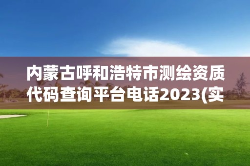 內蒙古呼和浩特市測繪資質代碼查詢平臺電話2023(實時/更新中)