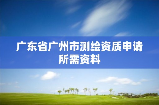 廣東省廣州市測繪資質(zhì)申請所需資料