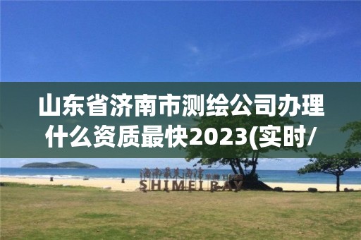 山東省濟南市測繪公司辦理什么資質最快2023(實時/更新中)