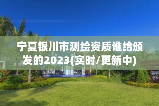 寧夏銀川市測繪資質誰給頒發的2023(實時/更新中)