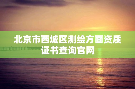 北京市西城區測繪方面資質證書查詢官網