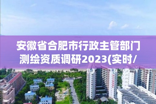 安徽省合肥市行政主管部門測繪資質調研2023(實時/更新中)