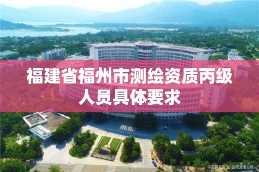 福建省福州市測繪資質丙級人員具體要求