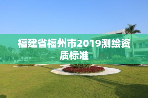 福建省福州市2019測繪資質標準