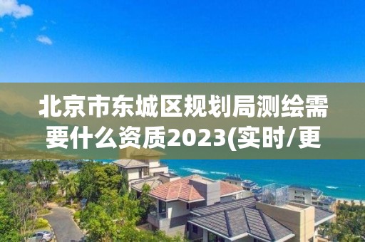 北京市東城區(qū)規(guī)劃局測繪需要什么資質(zhì)2023(實時/更新中)