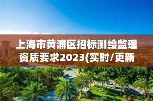 上海市黃浦區招標測繪監理資質要求2023(實時/更新中)