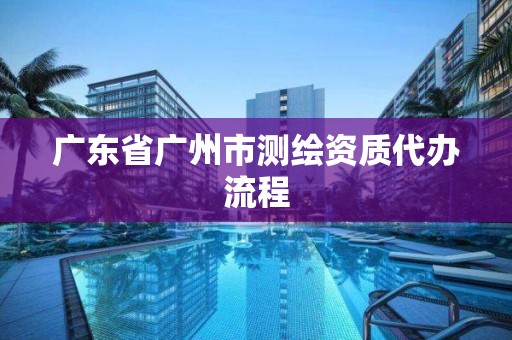 廣東省廣州市測繪資質代辦流程