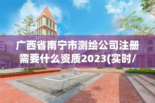 廣西省南寧市測繪公司注冊需要什么資質2023(實時/更新中)