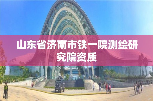 山東省濟南市鐵一院測繪研究院資質