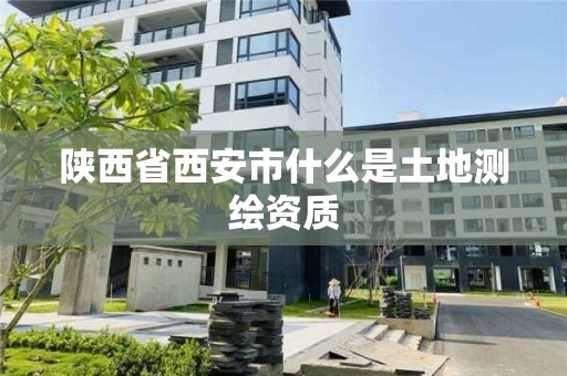 陜西省西安市什么是土地測繪資質(zhì)