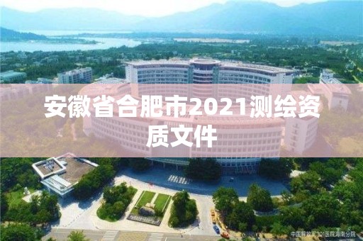 安徽省合肥市2021測繪資質文件