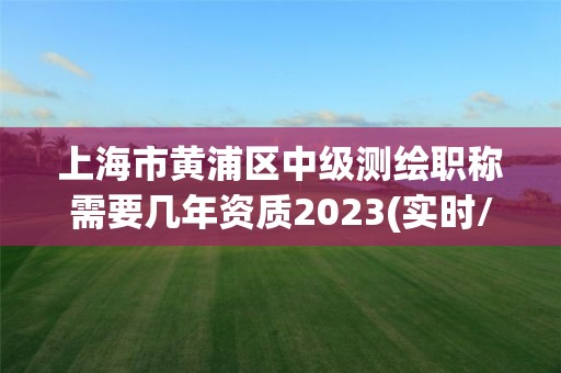 上海市黃浦區中級測繪職稱需要幾年資質2023(實時/更新中)