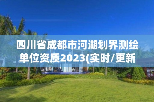 四川省成都市河湖劃界測繪單位資質2023(實時/更新中)