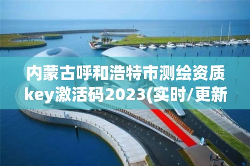 內蒙古呼和浩特市測繪資質key激活碼2023(實時/更新中)