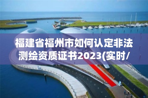 福建省福州市如何認定非法測繪資質(zhì)證書2023(實時/更新中)