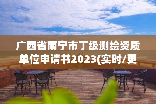 廣西省南寧市丁級測繪資質單位申請書2023(實時/更新中)