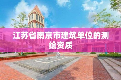 江蘇省南京市建筑單位的測繪資質(zhì)