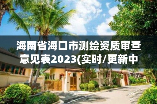 海南省海口市測(cè)繪資質(zhì)審查意見表2023(實(shí)時(shí)/更新中)