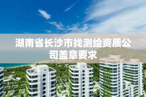 湖南省長沙市找測繪資質(zhì)公司蓋章要求