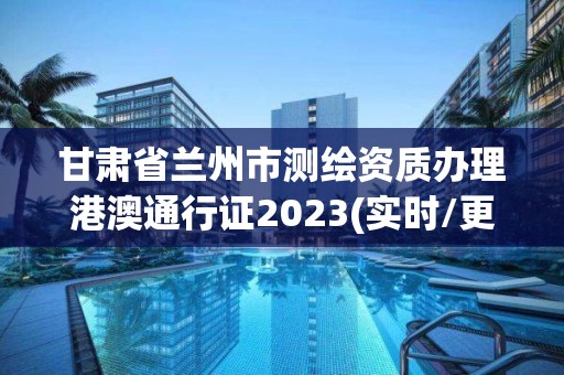 甘肅省蘭州市測(cè)繪資質(zhì)辦理港澳通行證2023(實(shí)時(shí)/更新中)