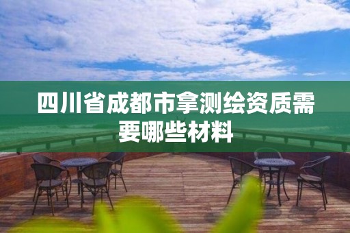 四川省成都市拿測(cè)繪資質(zhì)需要哪些材料