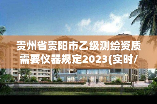 貴州省貴陽市乙級測繪資質需要儀器規定2023(實時/更新中)