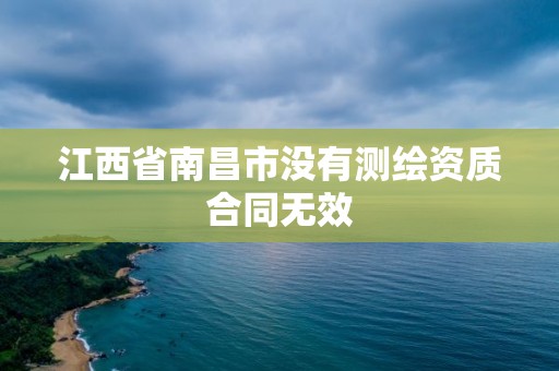 江西省南昌市沒有測繪資質合同無效